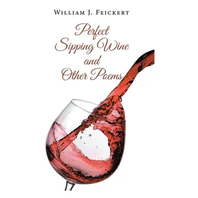 "Perfect Sipping Wine and Other Poems" - "" ("Feickert William J.")(Paperback)