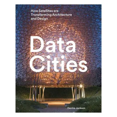 "Data Cities: How Satellites Are Transforming Architecture and Design" - "" ("Jackson Davina")(P