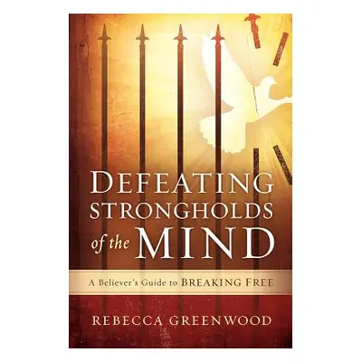 "Defeating Strongholds of the Mind: A Believer's Guide to Breaking Free" - "" ("Greenwood Rebecc