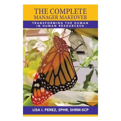 "The Complete Manager Makeover: Transforming the Human in Human Resources(R)" - "" ("Perez Sphr 