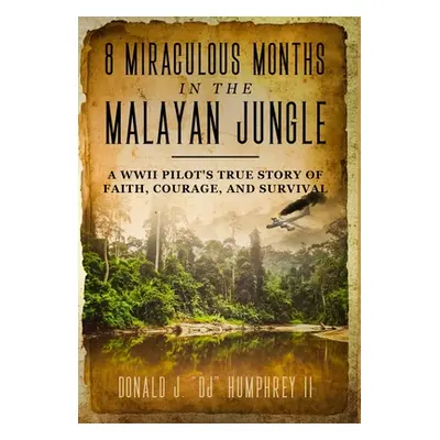 "8 Miraculous Months in the Malayan Jungle: A WWII Pilot's True Story of Faith, Courage, and Sur