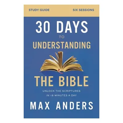 "30 Days to Understanding the Bible Study Guide: Unlock the Scriptures in 15 Minutes a Day" - ""