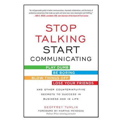 "Stop Talking, Start Communicating: Counterintuitive Secrets to Success in Business and in Life,