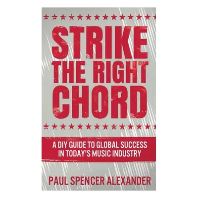 "Strike The Right Chord: A DIY Guide to Global Success in Today's Music Industry" - "" ("Alexand