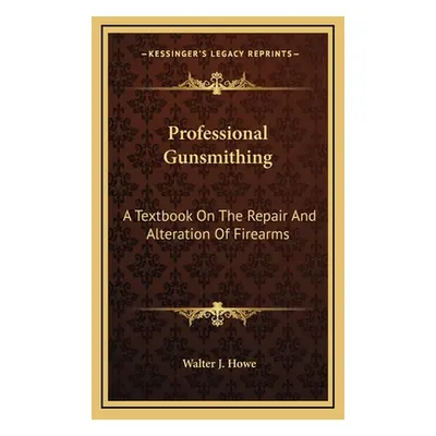 "Professional Gunsmithing: A Textbook on the Repair and Alteration of Firearms" - "" ("Howe Walt