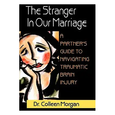 "The Stranger in Our Marriage, a Partners Guide to Navigating Traumatic Brain Injury" - "" ("Mor