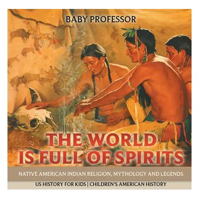 "The World is Full of Spirits: Native American Indian Religion, Mythology and Legends - US Histo