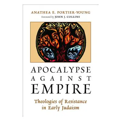 "Apocalypse Against Empire: Theologies of Resistance in Early Judaism" - "" ("Portier-Young Anat