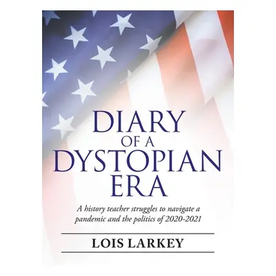 "Diary of a Dystopian Era: A History Teacher Struggles to Navigate a Pandemic and the Politics o