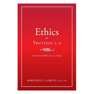 "Ethics for Trustees 2.0: A Guide for All Who Serve as Trustee" - "" ("Lorenz Ctfa Clpf Margueri