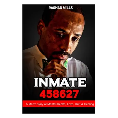 "Inmate 458627 A Man's story of Mental Health, Love, Hurt & Healing" - "" ("Mills Rashad")(Paper