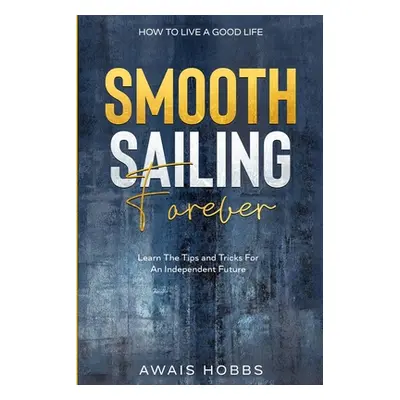 "How To Live A Good Life: Smooth Sailing Forever - Learn The Tips and Tricks For An Independent 