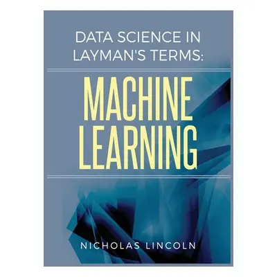 "Data Science in Layman's Terms: Machine Learning" - "" ("Lincoln Nicholas")(Pevná vazba)