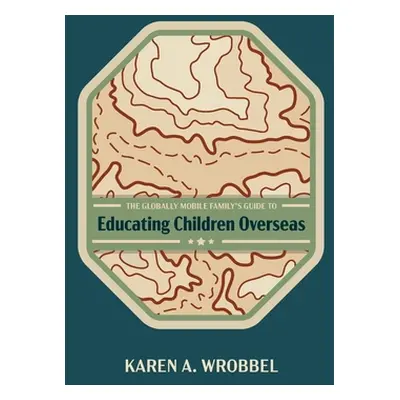 "The Globally Mobile Family's Guide to Educating Children Overseas" - "" ("Wrobbel Karen A.")(Pa