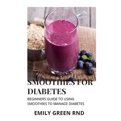 "Smoothies for Diabetes: Beginners guide to using smoothies to manage diabetes" - "" ("Green Rnd