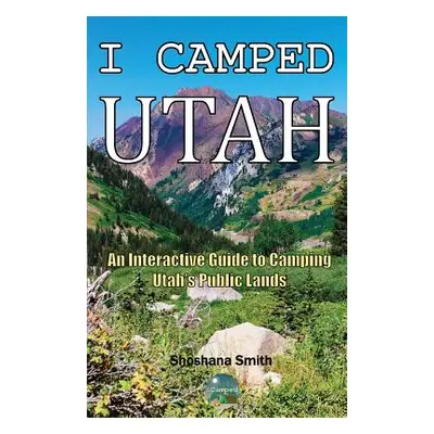 "I Camped Utah: An Interactive Guide to Camping Utah's Public Lands" - "" ("Smith Shoshana")(Pap