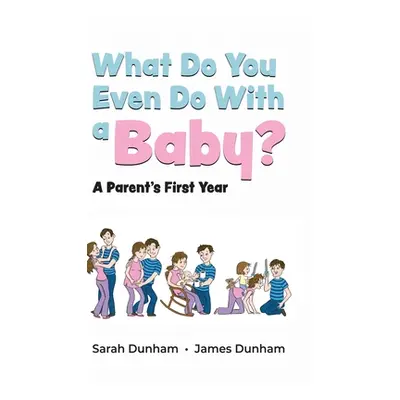 "What Do You Even Do With a Baby?: A Parent's First Year" - "" ("Dunham Sarah")(Pevná vazba)