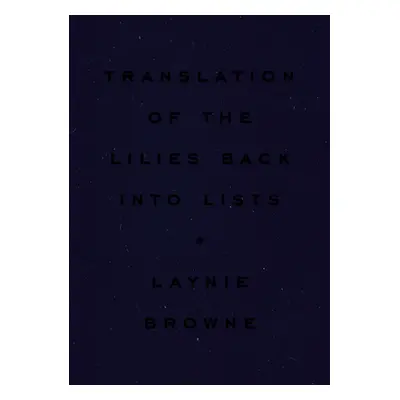 "Translation of the Lilies Back Into Lists" - "" ("Browne Laynie")(Pevná vazba)