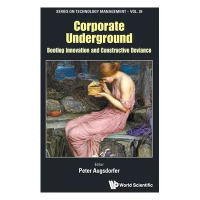 "Corporate Underground: Bootleg Innovation and Constructive Deviance" - "" ("Peter Augsdorfer")(