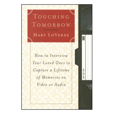 "Touching Tomorrow: How to Interview Your Loved Ones to Capture a Lifetime of Memories on Video 