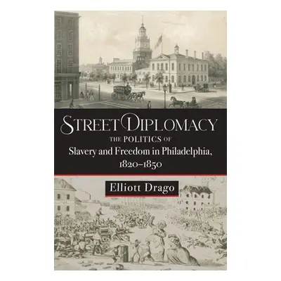 "Street Diplomacy: The Politics of Slavery and Freedom in Philadelphia, 1820-1850" - "" ("Drago 