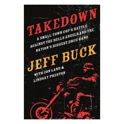 "Takedown: A Small-Town Cop's Battle Against the Hells Angels and" - "" ("Buck Jeff")(Paperback)