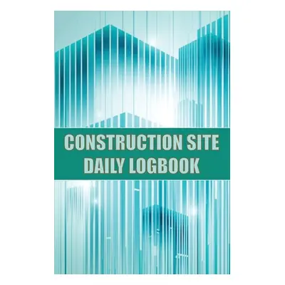 "Construction Site Daily Logbook: Construction Site Tracker for Foreman to Record Workforce, Tas