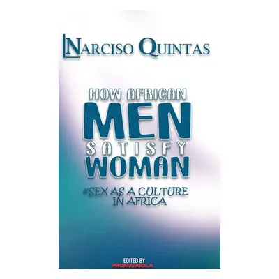 "HOW AFRICAN MEN SATISFY WOMAN - Narciso Quintas: Sex as a culture in Africa" - "" ("Quintas Nar