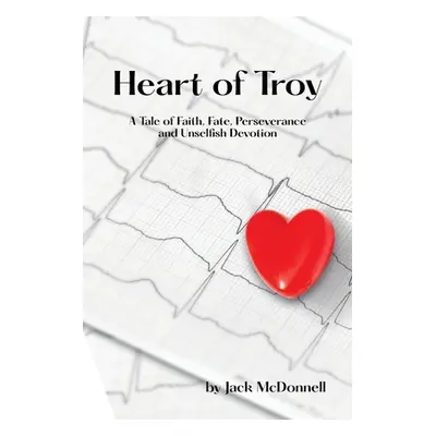 "Heart of Troy: A Tale of Faith, Fate, Perseverance and Unselfish Devotion" - "" ("McDonnell Jac