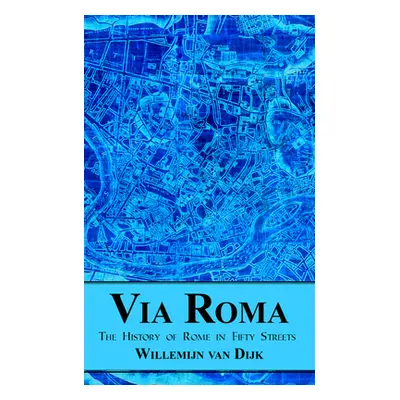 "Via Roma: The History of Rome in Fifty Streets" - "" ("Van Van Dijk Willemijn")(Pevná vazba)