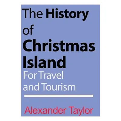 "The History of Christmas Island: For Travel and Tourism" - "" ("Taylor Alexander")(Paperback)