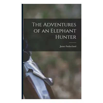 "The Adventures of an Elephant Hunter" - "" ("Sutherland James")(Paperback)