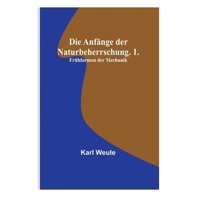 "Die Anfnge der Naturbeherrschung. 1. Frhformen der Mechanik" - "" ("Weule Karl")(Paperback)