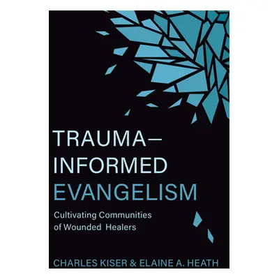 "Trauma-Informed Evangelism: Cultivating Communities of Wounded Healers" - "" ("Kiser Charles")(