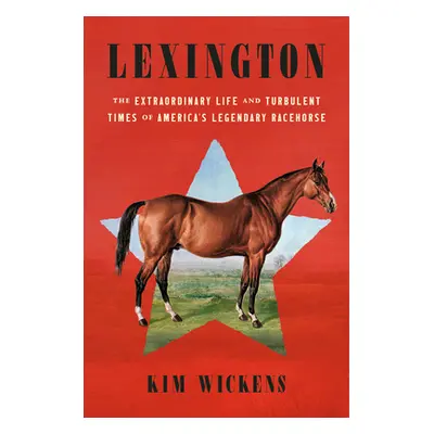 "Lexington: The Extraordinary Life and Turbulent Times of America's Legendary Racehorse" - "" ("