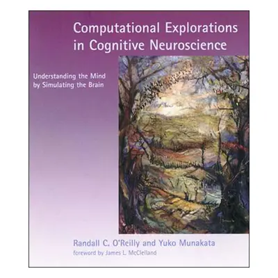 "Computational Explorations in Cognitive Neuroscience: Understanding the Mind by Simulating the 