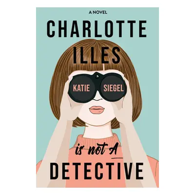 "Charlotte Illes Is Not a Detective: A Modern and Witty Mystery" - "" ("Siegel Katie")(Paperback