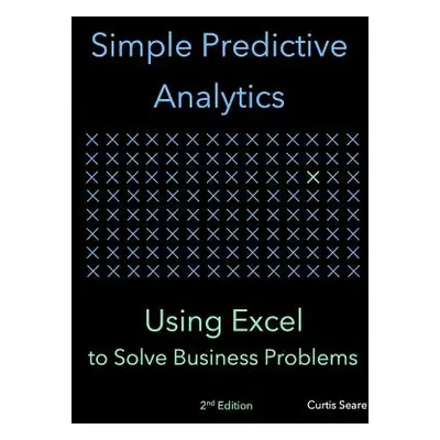 "Simple Predictive Analytics: Using Excel to Solve Business Problems" - "" ("Seare Curtis")(Pape