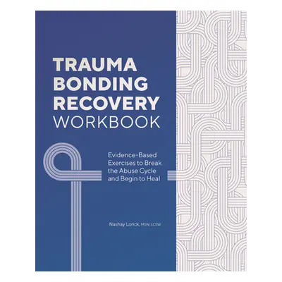 "Trauma Bonding Recovery Workbook: Evidence-Based Exercises to Break the Abuse Cycle and Begin t