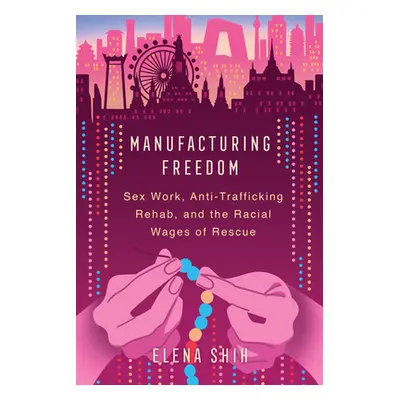 "Manufacturing Freedom: Sex Work, Anti-Trafficking Rehab, and the Racial Wages of Rescue" - "" (