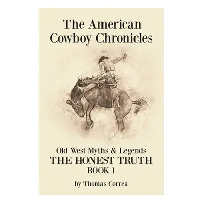 "The American Cowboy Chronicles Old West Myths & Legends: The Honest Truth" - "" ("Correa Thomas