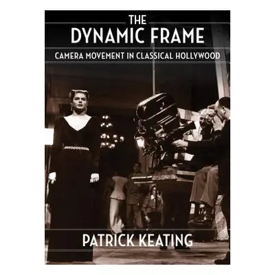 "The Dynamic Frame: Camera Movement in Classical Hollywood" - "" ("Keating Patrick")(Paperback)