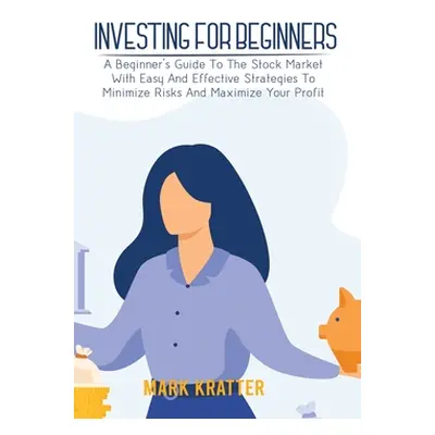 "Investing for Beginners: A Beginner's Guide To The Stock Market With Easy And Effective Strateg