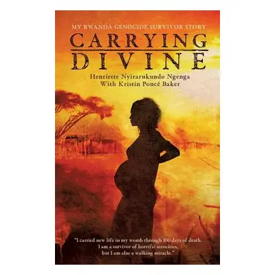 "Carrying Divine: My Rwanda Genocide Survivor Story" - "" ("Ngenga Henriette Nyirarukundo")(Pape