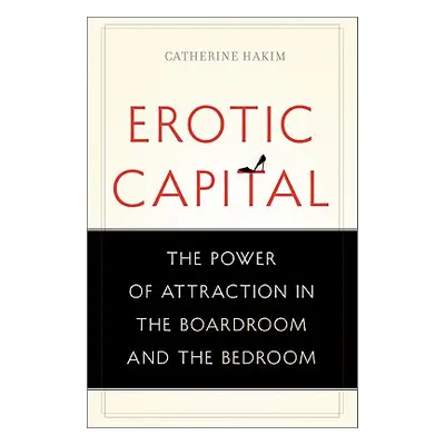 "Erotic Capital: The Power of Attraction in the Boardroom and the Bedroom" - "" ("Hakim Catherin