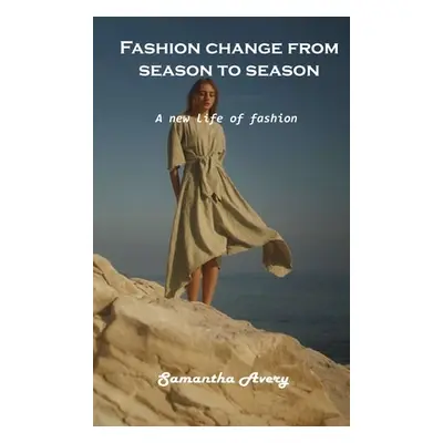 "Fashion change from season to season: A new life of fashion" - "" ("Samantha Avery")(Pevná vazb