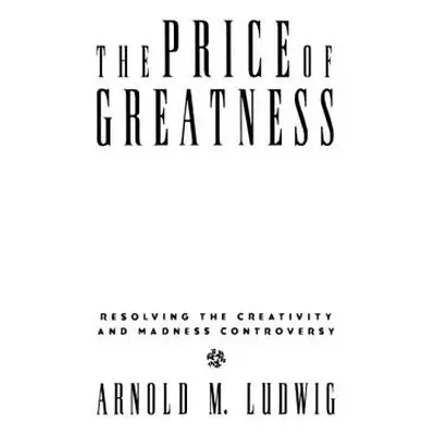 "The Price of Greatness: Resolving the Creativity and Madness Controversy" - "" ("Ludwig Arnold 