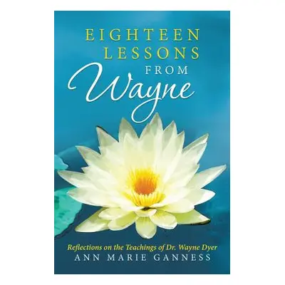 "Eighteen Lessons from Wayne: Reflections on the Teachings of Dr. Wayne Dyer" - "" ("Ganness Ann