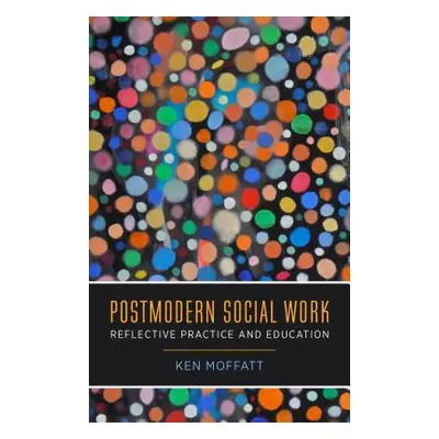 "Postmodern Social Work: Reflective Practice and Education" - "" ("Moffatt Ken")(Paperback)