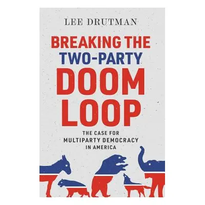 "Breaking the Two-Party Doom Loop: The Case for Multiparty Democracy in America" - "" ("Drutman 